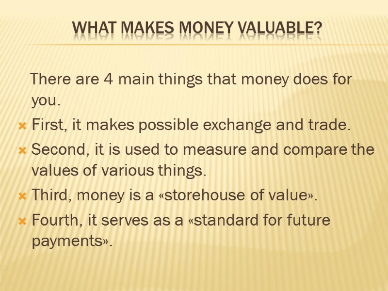 What makes money valuable?     There are 4 main things that